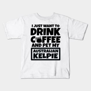 I just want to drink coffee and pet my Australian Kelpie Kids T-Shirt